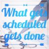 what gets scheduled gets done